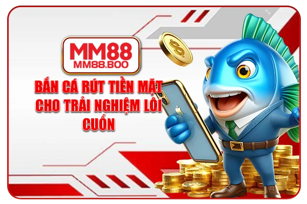 Bắn cá rút tiền mặt cho trải nghiệm lôi cuốn