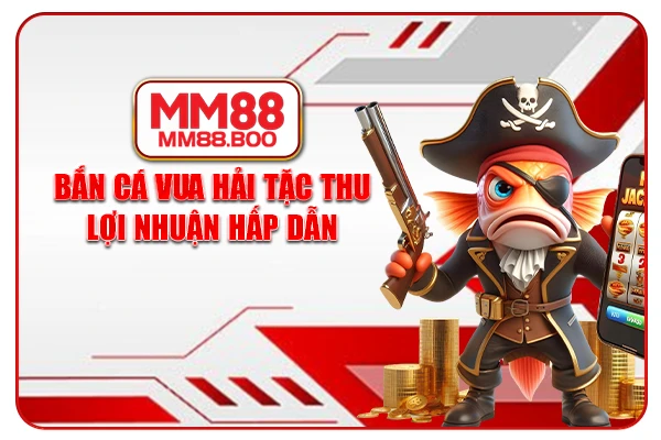 Bắn cá Vua Hải Tặc thu lợi nhuận hấp dẫn