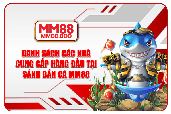 Danh sách các nhà cung cấp hàng đầu tại sảnh bắn cá MM88