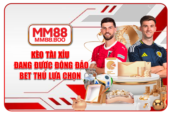 Kèo tài xỉu đang được đông đảo bet thủ lựa chọn