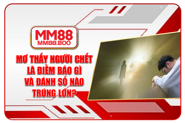 Mơ Thấy Người Chết Là Điềm Báo Gì Và Đánh Số Nào Trúng Lớn?
