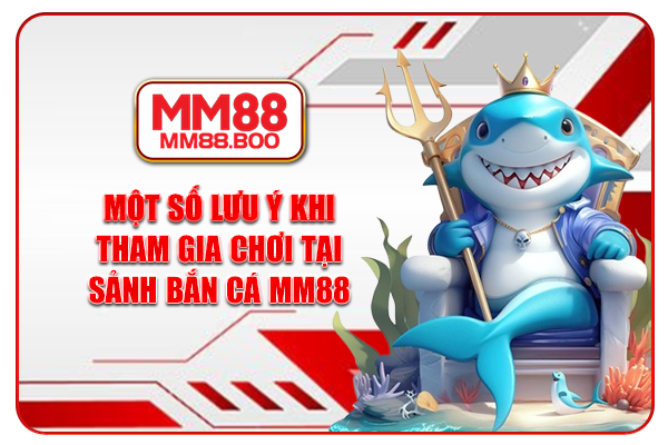 Một số lưu ý khi tham gia chơi tại sảnh bắn cá MM88