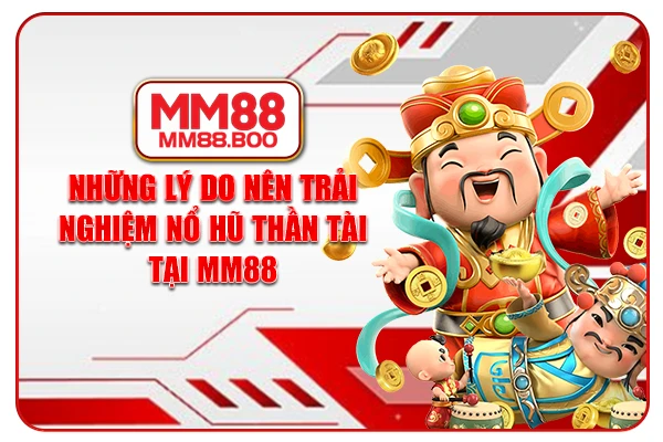 Những lý do nên trải nghiệm Nổ Hũ Thần Tài tại MM88