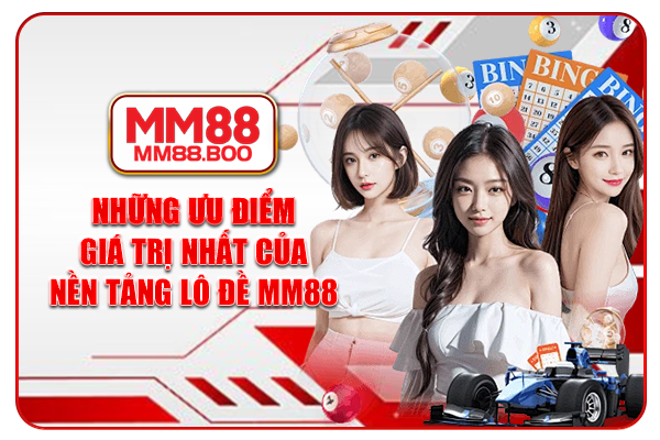 Những ưu điểm giá trị nhất của nền tảng lô đề MM88