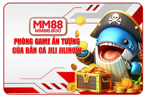 Phòng game ấn tượng của Bắn cá Jili Jilihow
