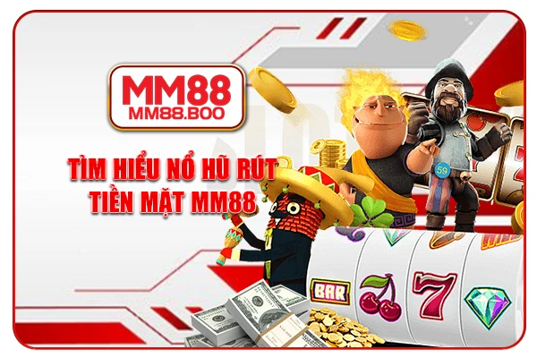 Tìm hiểu Nổ hũ rút tiền mặt MM88