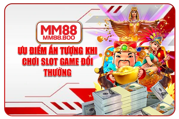 Ưu điểm ấn tượng khi chơi Slot game đổi thưởng