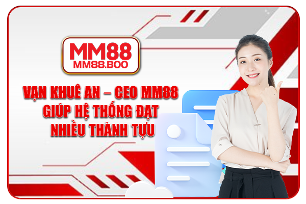 Vạn Khuê An - CEO MM88 giúp hệ thống đạt nhiều thành tựu